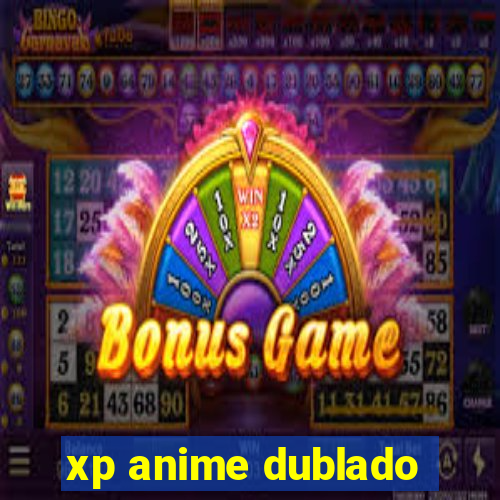 xp anime dublado